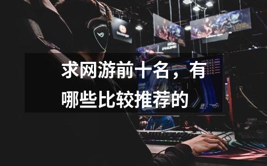 求网游前十名,有哪些比较推荐的-第1张-游戏信息-龙启网