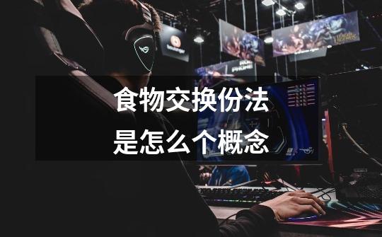 食物交换份法是怎么个概念-第1张-游戏信息-龙启网