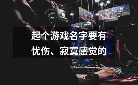 起个游戏名字要有忧伤、寂寞感觉的-第1张-游戏信息-龙启网
