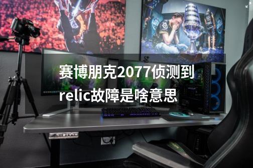 赛博朋克2077侦测到relic故障是啥意思-第1张-游戏信息-龙启网