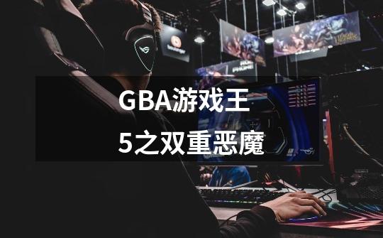 GBA游戏王5之双重恶魔-第1张-游戏信息-龙启网