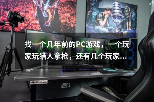 找一个几年前的PC游戏,一个玩家玩猎人拿枪,还有几个玩家拿弹弓在花园里开门逃生的游戏-第1张-游戏信息-龙启网