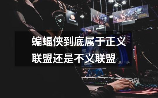 蝙蝠侠到底属于正义联盟还是不义联盟-第1张-游戏信息-龙启网