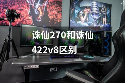 诛仙270和诛仙422v8区别-第1张-游戏信息-龙启网