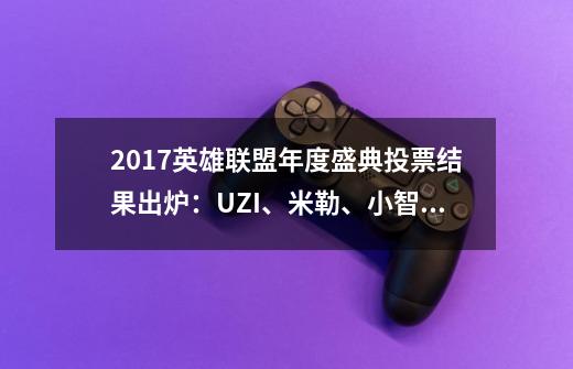 2017英雄联盟年度盛典投票结果出炉:UZI、米勒、小智分别摘冠!-第1张-游戏信息-龙启网