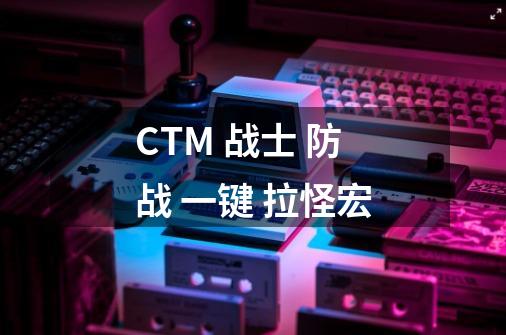 CTM 战士 防战 一键 拉怪宏-第1张-游戏信息-龙启网