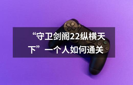 “守卫剑阁2.2纵横天下”一个人如何通关-第1张-游戏信息-龙启网