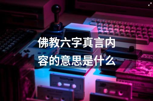 佛教六字真言内容的意思是什么-第1张-游戏信息-龙启网