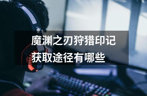 魔渊之刃狩猎印记获取途径有哪些-第1张-游戏信息-龙启网