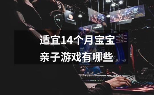 适宜14个月宝宝亲子游戏有哪些-第1张-游戏信息-龙启网