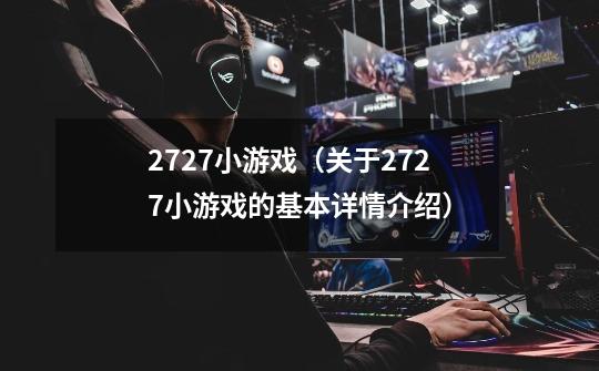 2727小游戏(关于2727小游戏的基本详情介绍)-第1张-游戏信息-龙启网