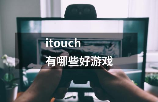 itouch有哪些好游戏-第1张-游戏信息-龙启网
