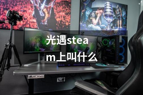 光遇steam上叫什么-第1张-游戏信息-龙启网