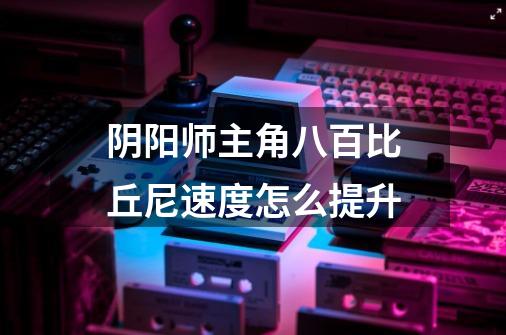 阴阳师主角八百比丘尼速度怎么提升-第1张-游戏信息-龙启网