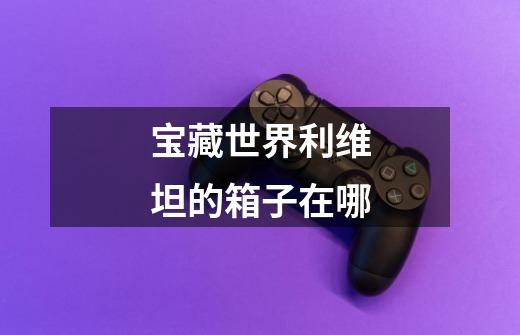 宝藏世界利维坦的箱子在哪-第1张-游戏信息-龙启网
