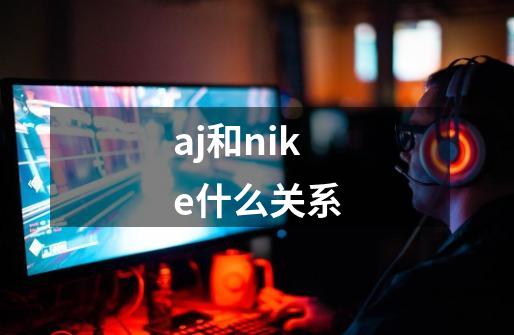aj和nike什么关系-第1张-游戏信息-龙启网