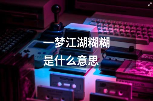 一梦江湖糊糊是什么意思-第1张-游戏信息-龙启网