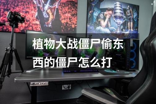 植物大战僵尸偷东西的僵尸怎么打-第1张-游戏信息-龙启网