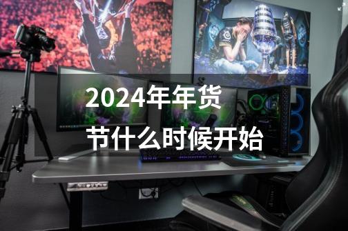 2024年年货节什么时候开始-第1张-游戏信息-龙启网
