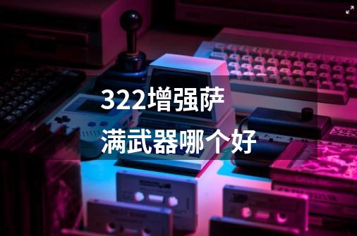 3.22增强萨满武器哪个好-第1张-游戏信息-龙启网