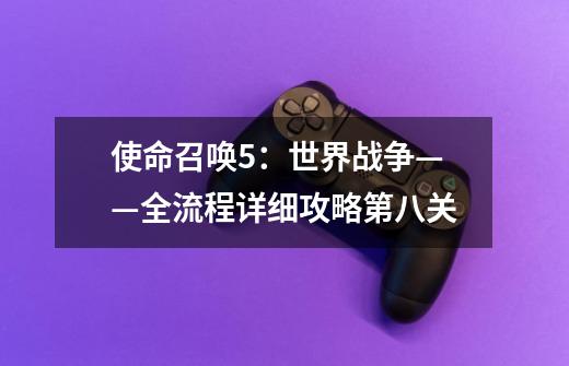 使命召唤5:世界战争——全流程详细攻略第八关-第1张-游戏信息-龙启网