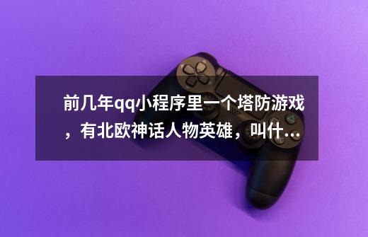 前几年qq小程序里一个塔防游戏，有北欧神话人物英雄，叫什么-第1张-游戏信息-龙启网