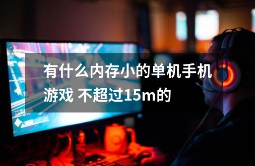 有什么内存小的单机手机游戏 不超过15m的-第1张-游戏信息-龙启网