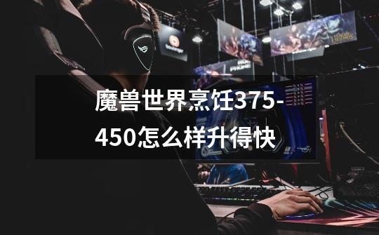 魔兽世界烹饪375-450怎么样升得快-第1张-游戏信息-龙启网