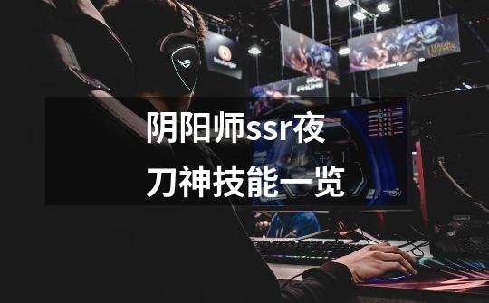 阴阳师ssr夜刀神技能一览-第1张-游戏信息-龙启网