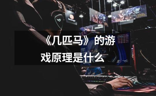 《几匹马》的游戏原理是什么-第1张-游戏信息-龙启网
