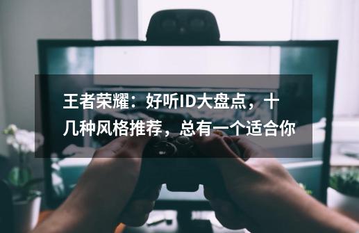王者荣耀:好听ID大盘点,十几种风格推荐,总有一个适合你-第1张-游戏信息-龙启网