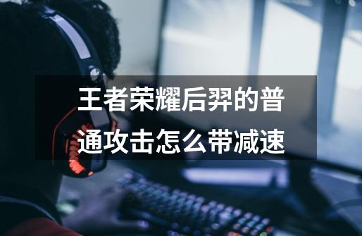 王者荣耀后羿的普通攻击怎么带减速-第1张-游戏信息-龙启网