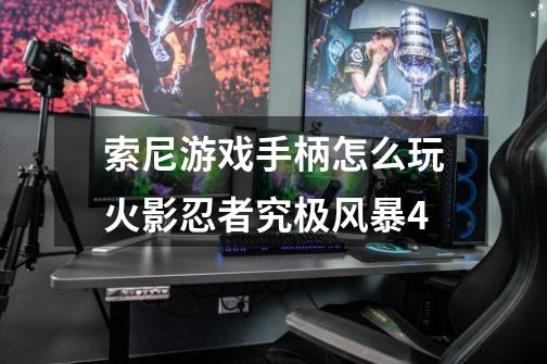 索尼游戏手柄怎么玩火影忍者究极风暴4-第1张-游戏信息-龙启网