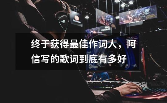 终于获得最佳作词人,阿信写的歌词到底有多好-第1张-游戏信息-龙启网