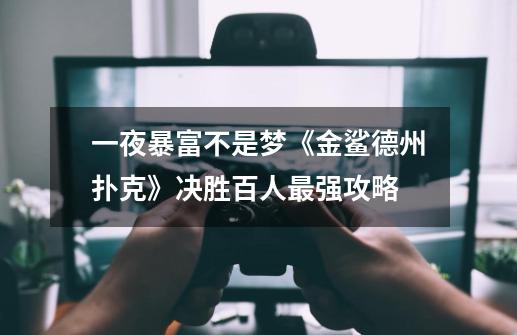 一夜暴富不是梦《金鲨德州扑克》决胜百人最强攻略-第1张-游戏信息-龙启网