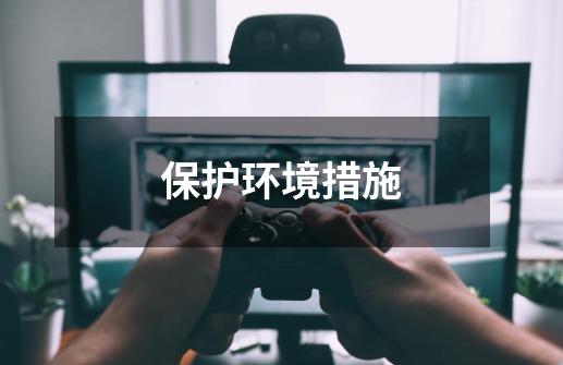 保护环境措施-第1张-游戏信息-龙启网