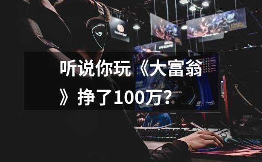 听说你玩《大富翁》挣了100万?-第1张-游戏信息-龙启网
