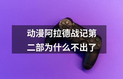 动漫阿拉德战记第二部为什么不出了-第1张-游戏信息-龙启网