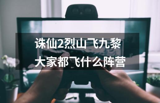 诛仙2烈山飞九黎大家都飞什么阵营-第1张-游戏信息-龙启网