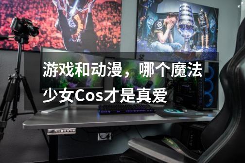 游戏和动漫,哪个魔法少女Cos才是真爱-第1张-游戏信息-龙启网