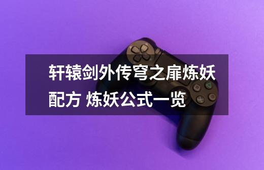轩辕剑外传穹之扉炼妖配方 炼妖公式一览-第1张-游戏信息-龙启网