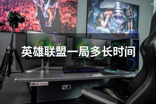 英雄联盟一局多长时间-第1张-游戏信息-龙启网