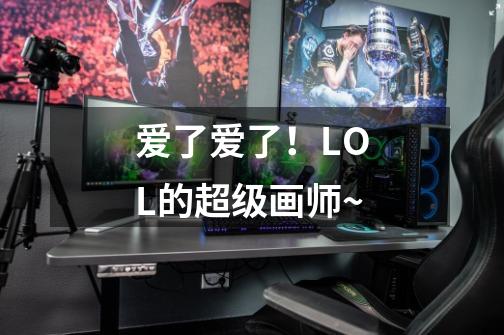 爱了爱了!LOL的超级画师~-第1张-游戏信息-龙启网