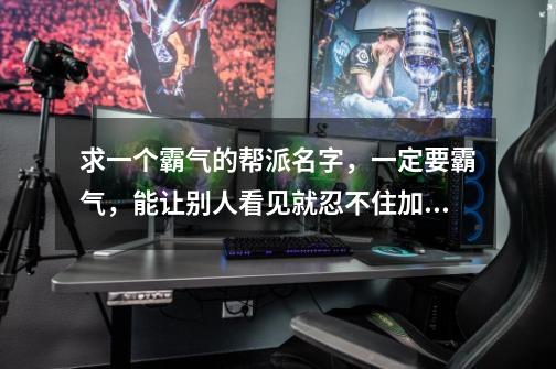 求一个霸气的帮派名字，一定要霸气，能让别人看见就忍不住加的那 游戏名字是天龙八部-第1张-游戏信息-龙启网