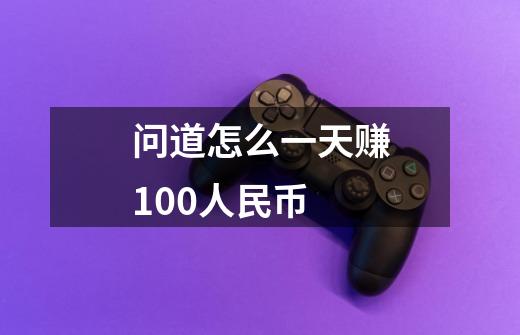 问道怎么一天赚100人民币-第1张-游戏信息-龙启网