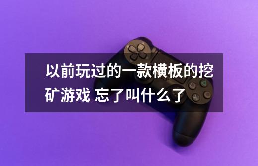 以前玩过的一款横板的挖矿游戏 忘了叫什么了-第1张-游戏信息-龙启网