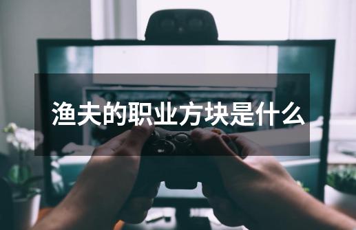 渔夫的职业方块是什么-第1张-游戏信息-龙启网