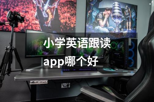 小学英语跟读app哪个好-第1张-游戏信息-龙启网