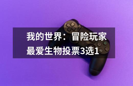 我的世界:冒险玩家最爱生物投票3选1-第1张-游戏信息-龙启网