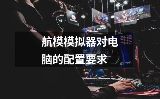 航模模拟器对电脑的配置要求-第1张-游戏信息-龙启网